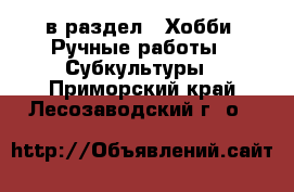  в раздел : Хобби. Ручные работы » Субкультуры . Приморский край,Лесозаводский г. о. 